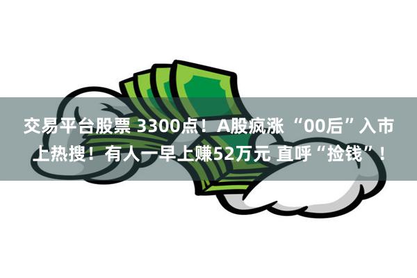 “00后”勇闯牛市：赚钱就是股神赚钱就是股神这一说法在某种程度上反映了股市中追求成功的心态，特别是在牛市中，人们往往期望通过投资股票实现财富的快速增长。然而，对于00后勇闯牛市这一现象，需要理性看待，不能简单地将赚钱与成为股神等同起来。